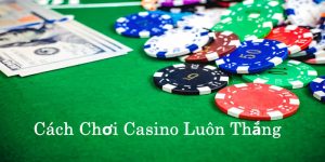 Cách Chơi Casino Luôn Thắng