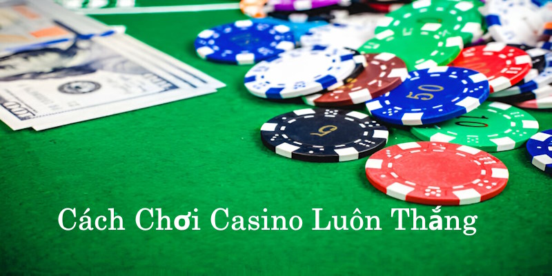 Cách Chơi Casino Luôn Thắng